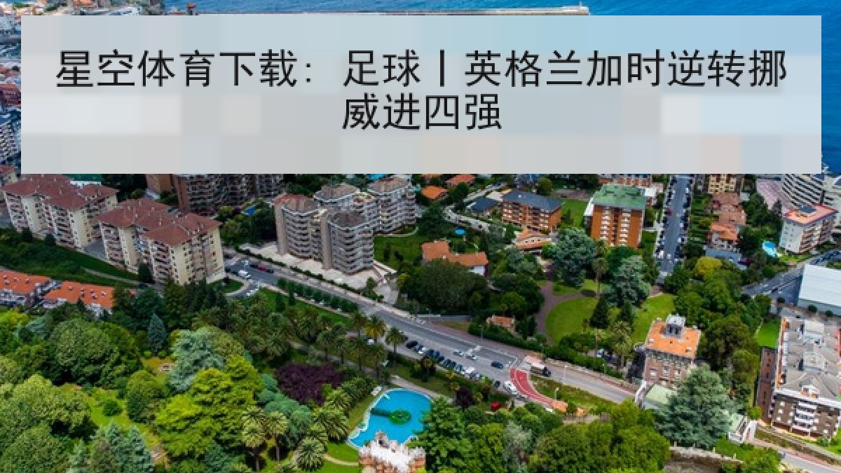 星空体育下载: 足球丨英格兰加时逆转挪威进四强
